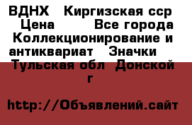 1.1) ВДНХ - Киргизская сср  › Цена ­ 90 - Все города Коллекционирование и антиквариат » Значки   . Тульская обл.,Донской г.